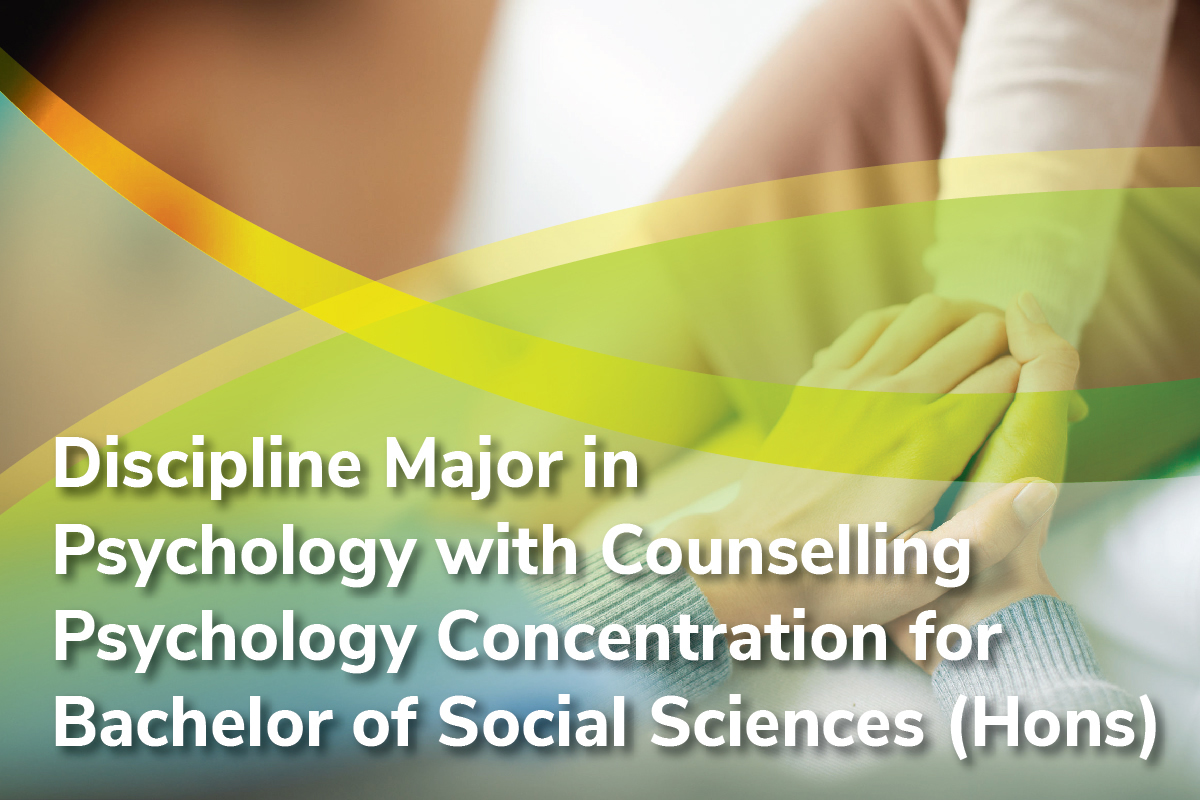 DISCIPLINE MAJOR IN PSYCHOLOGY WITH COUNSELLING PSYCHOLOGY CONCENTRATION FOR BACHELOR OF SOCIAL SCIENCES (HONOURS)