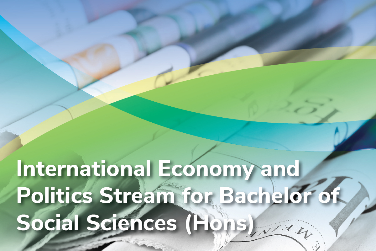 INTERNATIONAL ECONOMY AND POLITICS STREAM FOR BACHELOR OF SOCIAL SCIENCES (HONOURS)